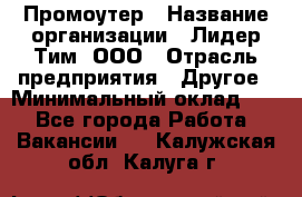 Промоутер › Название организации ­ Лидер Тим, ООО › Отрасль предприятия ­ Другое › Минимальный оклад ­ 1 - Все города Работа » Вакансии   . Калужская обл.,Калуга г.